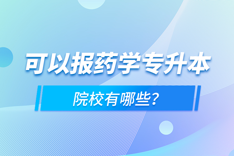 可以報(bào)藥學(xué)專升本院校有哪些？
