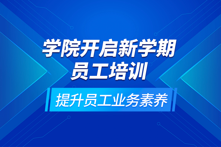 學(xué)院開啟新學(xué)期員工培訓(xùn)，提升員工業(yè)務(wù)素養(yǎng)