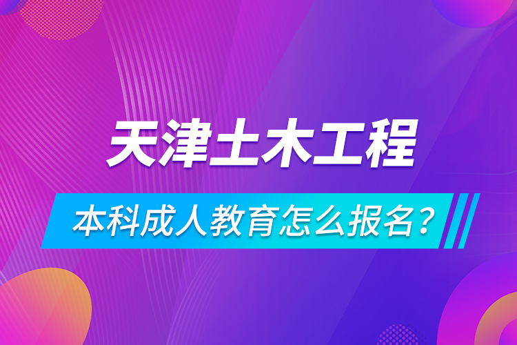 天津土木工程本科成人教育怎么報(bào)名？