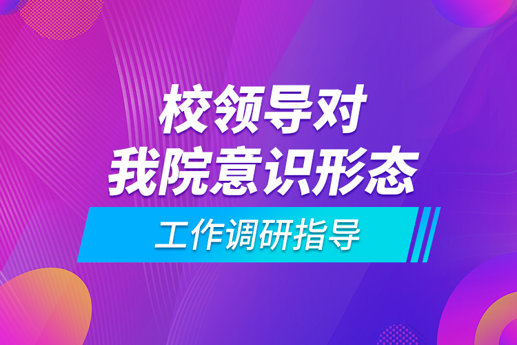 校領導對我院意識形態(tài)工作調研指導