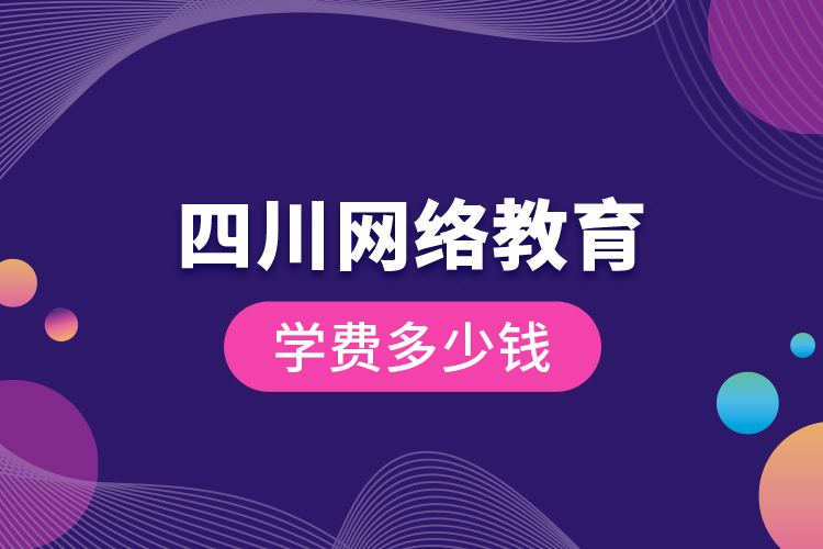 四川網(wǎng)絡教育學費多少錢