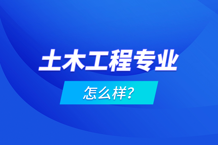 土木工程專業(yè)怎么樣？
