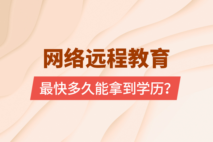 網(wǎng)絡(luò)遠(yuǎn)程教育最快多久能拿到學(xué)歷？