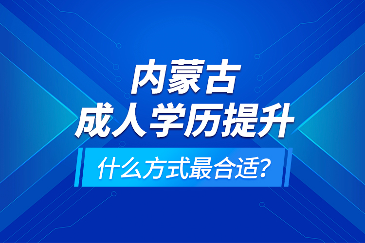 內(nèi)蒙古成人學(xué)歷提升什么方式最合適？