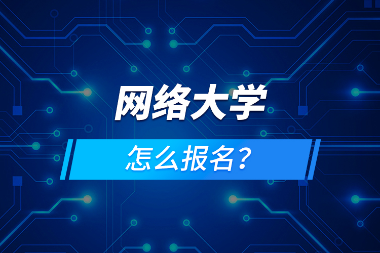 網(wǎng)絡(luò)大學(xué)怎么報(bào)名？