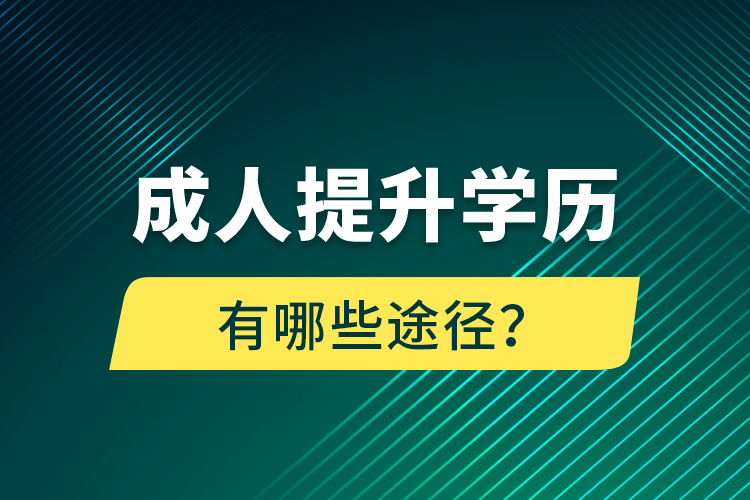 成人提升學(xué)歷有哪些途徑？