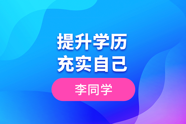 李同學(xué)--提升學(xué)歷，充實(shí)自己