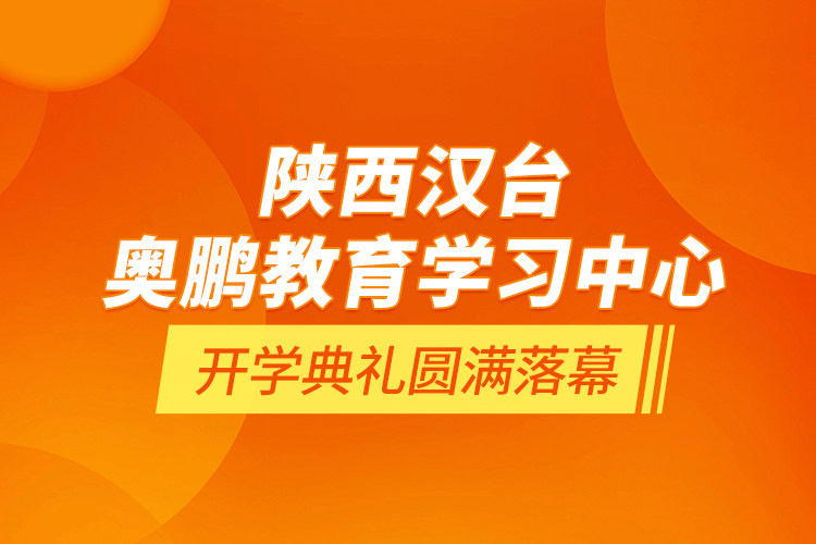 陜西漢臺(tái)奧鵬教育學(xué)習(xí)中心開(kāi)學(xué)典禮圓滿(mǎn)落幕