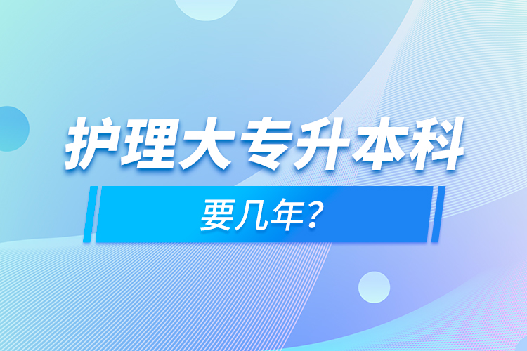 護(hù)理大專升本科要幾年？
