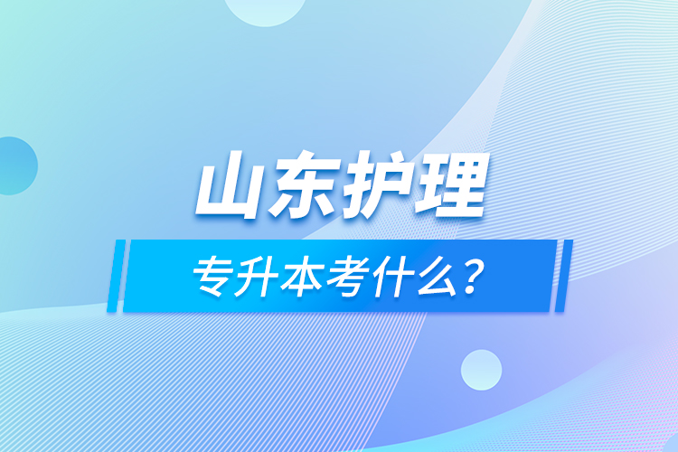 山東護(hù)理專升本考什么？