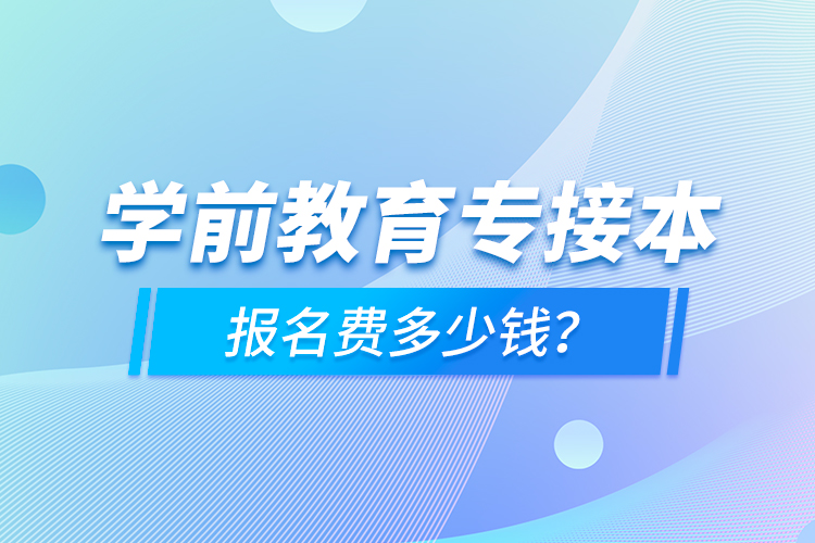 學前教育專接本報名費多少錢？