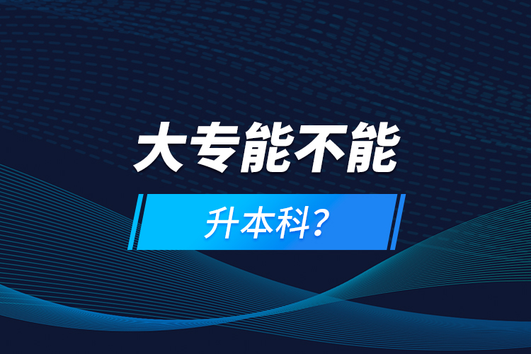 大專能不能升本科？