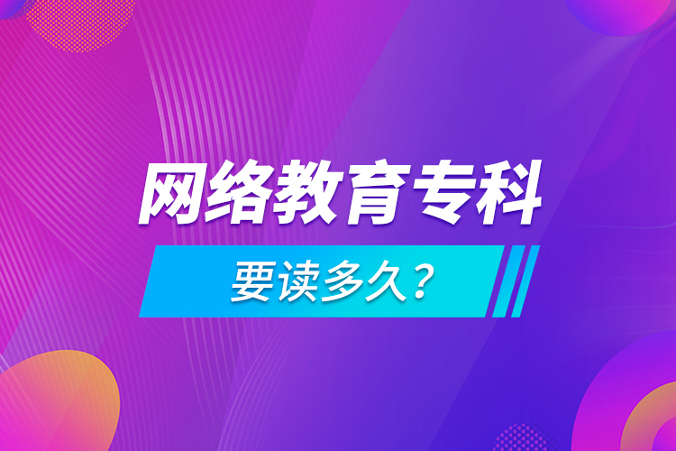 網(wǎng)絡教育?？埔x多久？