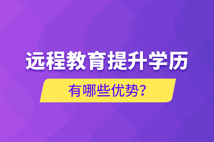 遠程教育提升學歷有哪些優(yōu)勢？