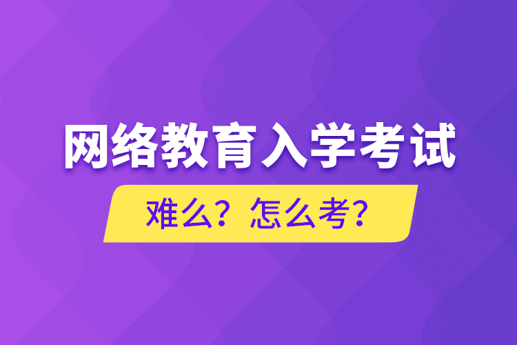 網(wǎng)絡(luò)教育入學(xué)考試難么？怎么考？