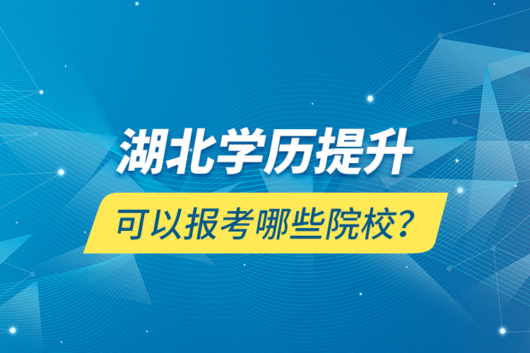 湖北學(xué)歷提升可以報(bào)考哪些院校？