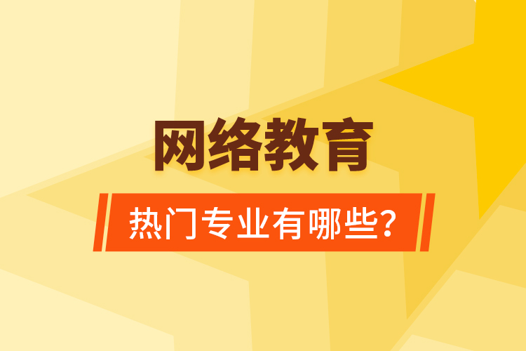 網(wǎng)絡(luò)教育熱門專業(yè)有哪些？