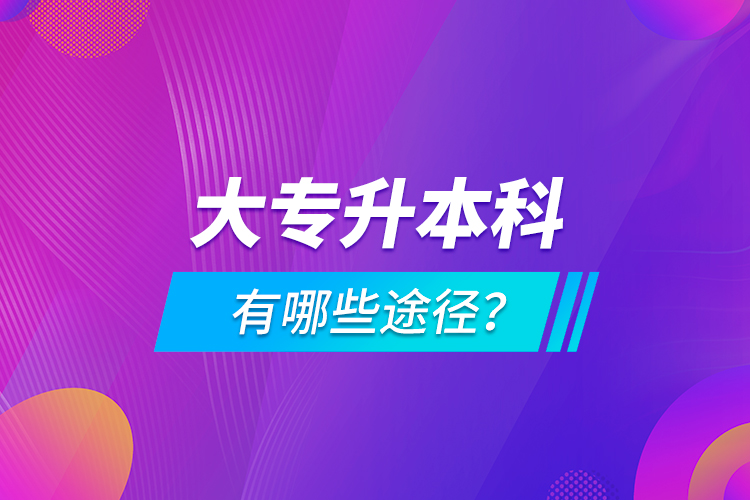 大專升本科有哪些途徑？