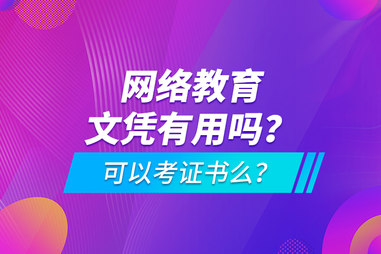 網(wǎng)絡(luò)教育文憑有用嗎？可以考證書么？