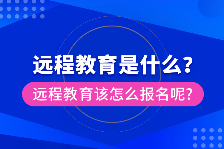 遠(yuǎn)程教育是什么？遠(yuǎn)程教育該怎么報(bào)名呢?
