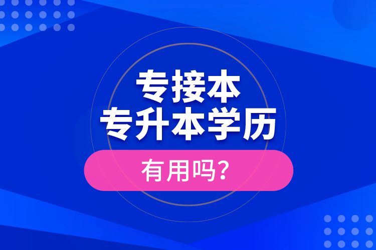 專接本、專升本學歷有用嗎？