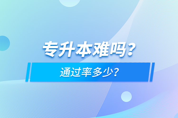 專升本難嗎？通過率多少？