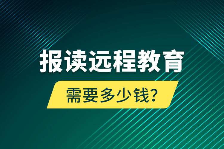 報讀遠(yuǎn)程教育需要多少錢？