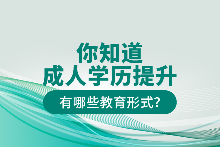 你知道成人學(xué)歷提升有哪些教育形式？