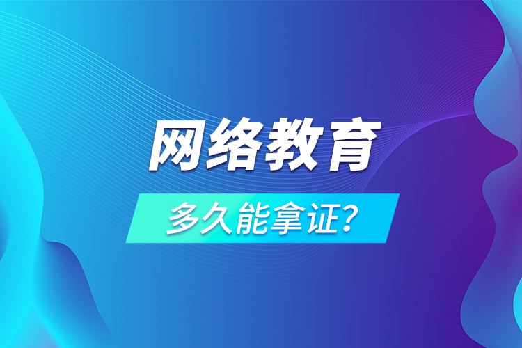 網(wǎng)絡(luò)教育多久能拿證？