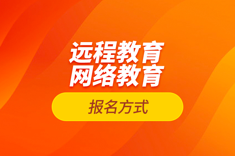 遠(yuǎn)程教育報(bào)名、網(wǎng)絡(luò)教育報(bào)名方式