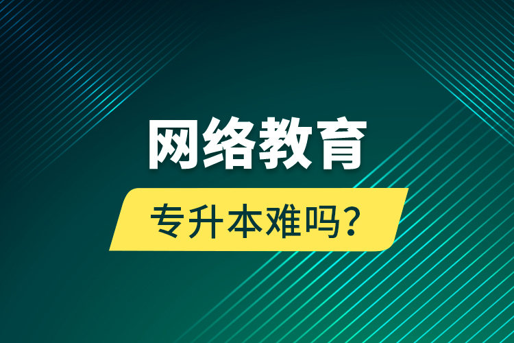 網絡教育專升本難嗎？