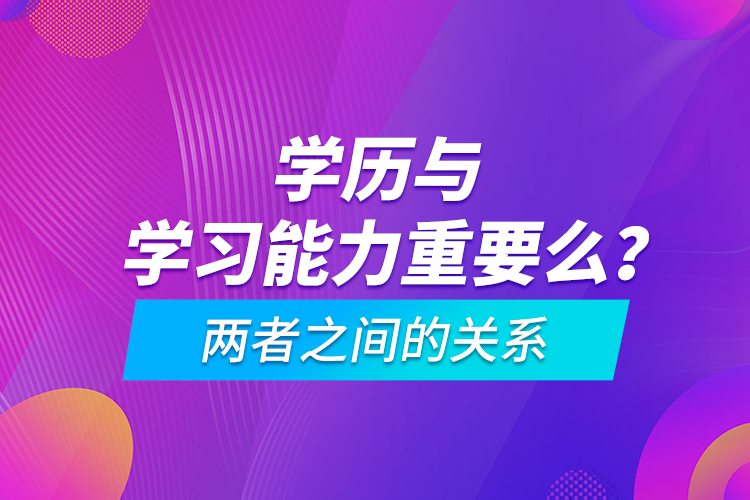 學(xué)歷與學(xué)習(xí)能力重要么？兩者之間的關(guān)系
