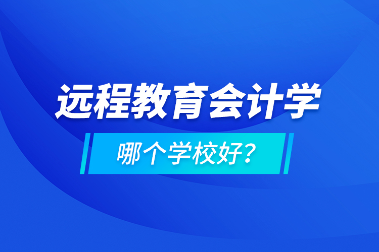 遠程教育會計學哪個學校好？