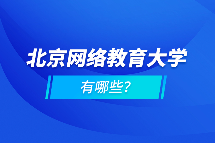 北京網(wǎng)絡(luò)教育大學(xué)有哪些？