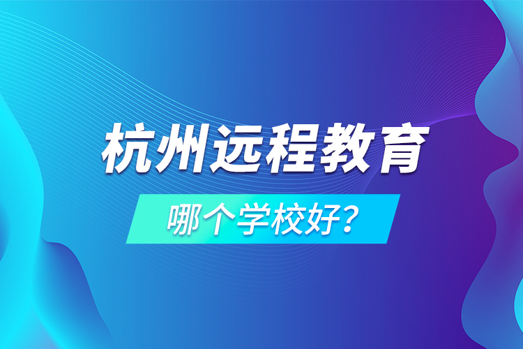 杭州遠(yuǎn)程教育哪個(gè)學(xué)校好？