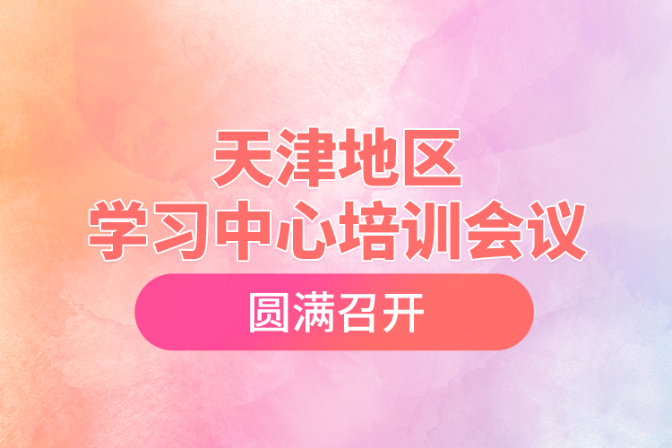 天津地區(qū)學(xué)習(xí)中心培訓(xùn)會(huì)議圓滿(mǎn)召開(kāi)