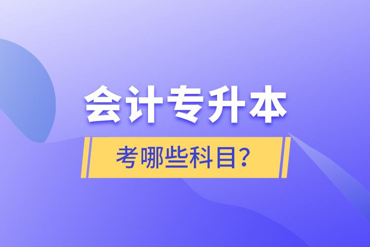 會計專升本考哪些科目？