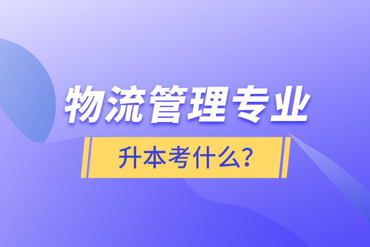 物流管理專業(yè)升本考什么？