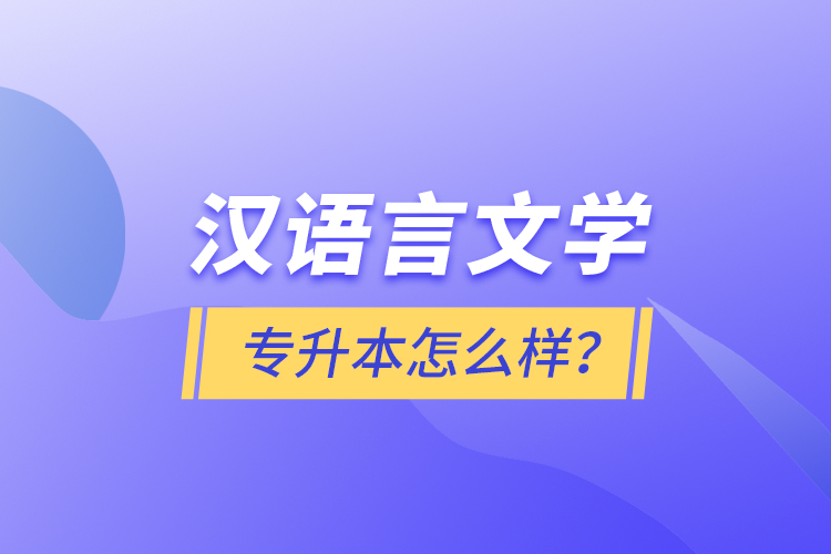 漢語言文學(xué)專升本怎么樣？