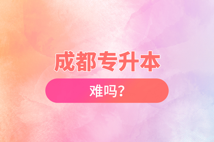 成都專升本難嗎？