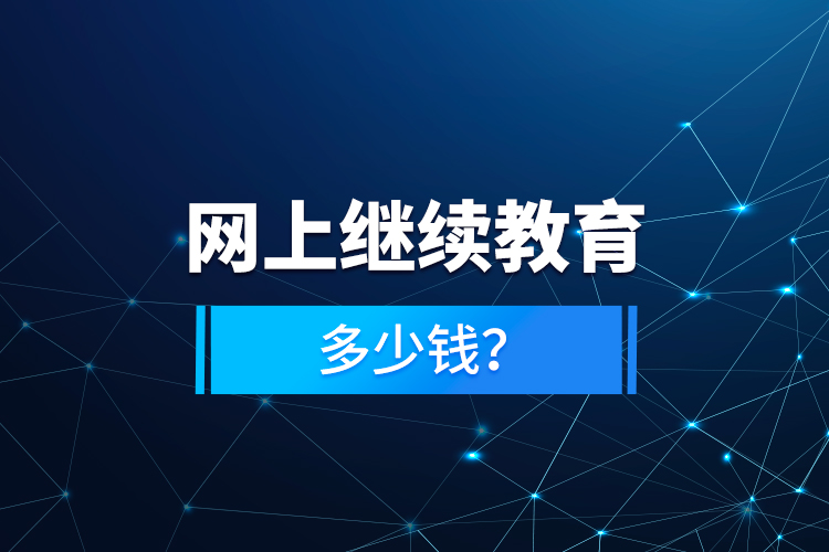 網(wǎng)上繼續(xù)教育多少錢？
