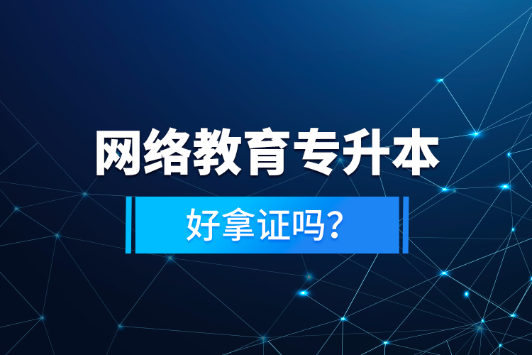 網(wǎng)絡教育專升本好拿證嗎？