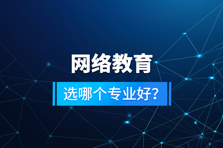 網(wǎng)絡(luò)教育選哪個(gè)專業(yè)好？