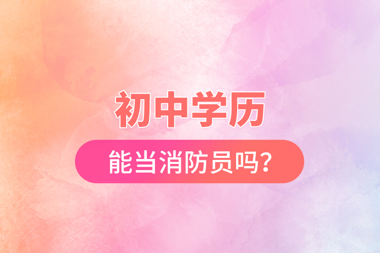 初中學(xué)歷能當(dāng)消防員嗎？