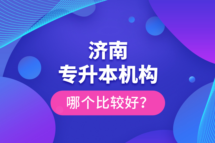 濟(jì)南專升本機(jī)構(gòu)哪個比較好？