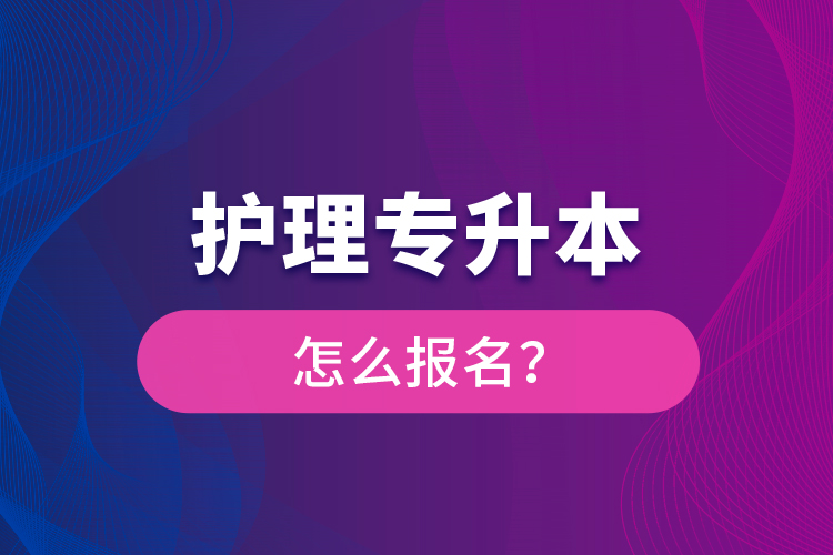 護(hù)理專升本怎么報(bào)名？