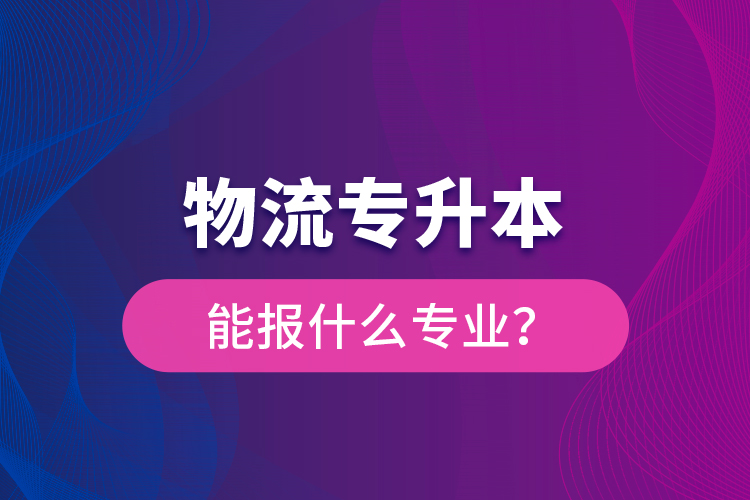 物流專升本能報(bào)什么專業(yè)？