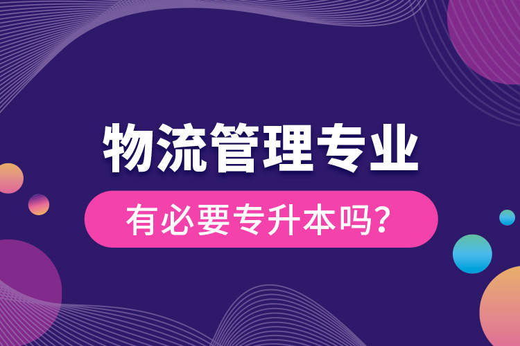 物流管理專業(yè)有必要專升本嗎？