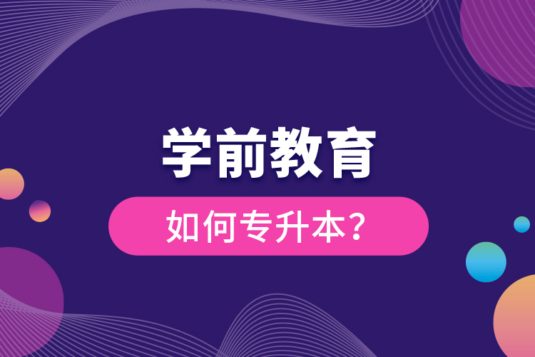 學(xué)前教育如何專升本？
