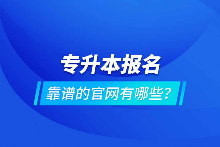 專升本報名靠譜的官網(wǎng)有哪些？